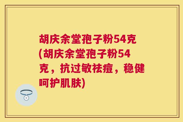 胡庆余堂孢子粉54克(胡庆余堂孢子粉54克，抗祛痘，稳健呵护)