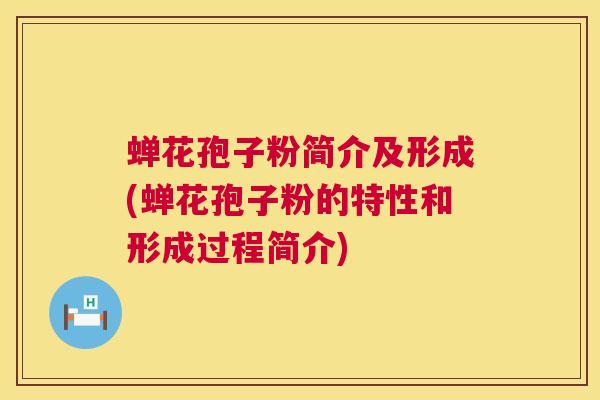 蝉花孢子粉简介及形成(蝉花孢子粉的特性和形成过程简介)