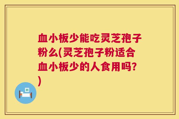 少能吃灵芝孢子粉么(灵芝孢子粉适合少的人食用吗？)