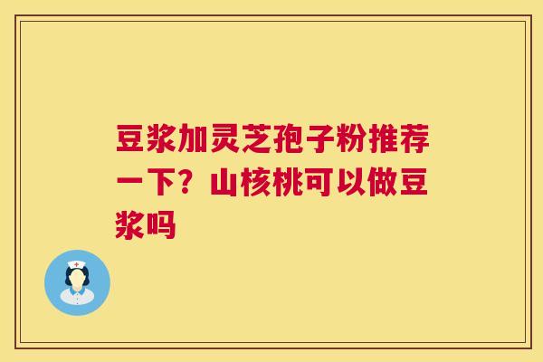 豆浆加灵芝孢子粉推荐一下？山核桃可以做豆浆吗