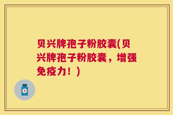 贝兴牌孢子粉胶囊(贝兴牌孢子粉胶囊，增强免疫力！)