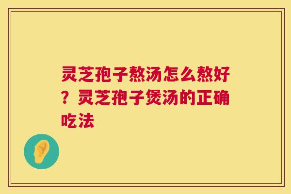 灵芝孢子熬汤怎么熬好？灵芝孢子煲汤的正确吃法