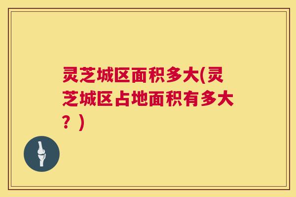 灵芝城区面积多大(灵芝城区占地面积有多大？)