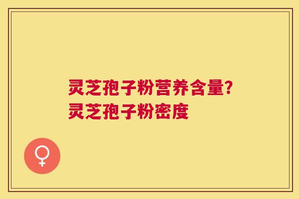 灵芝孢子粉营养含量？灵芝孢子粉密度