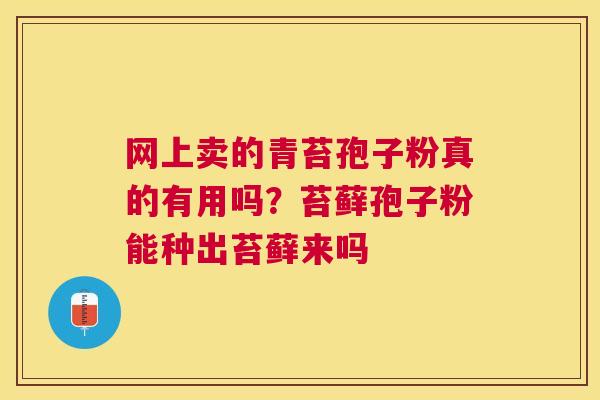 网上卖的青苔孢子粉真的有用吗？苔藓孢子粉能种出苔藓来吗