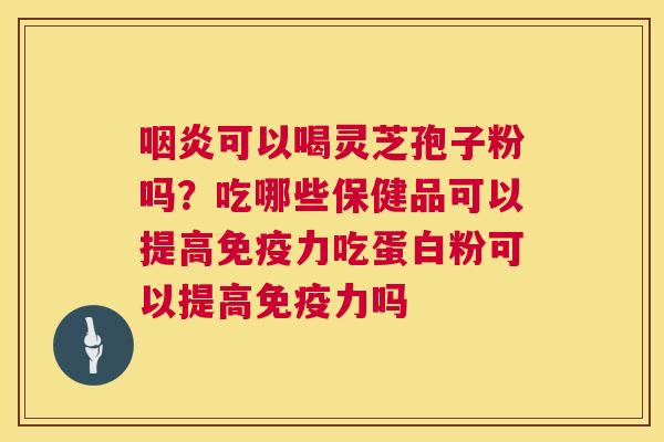 可以喝灵芝孢子粉吗？吃哪些保健品可以提高免疫力吃蛋白粉可以提高免疫力吗