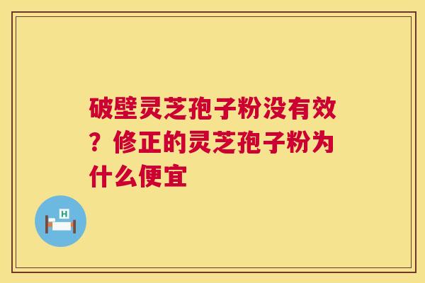 破壁灵芝孢子粉没有效？修正的灵芝孢子粉为什么便宜