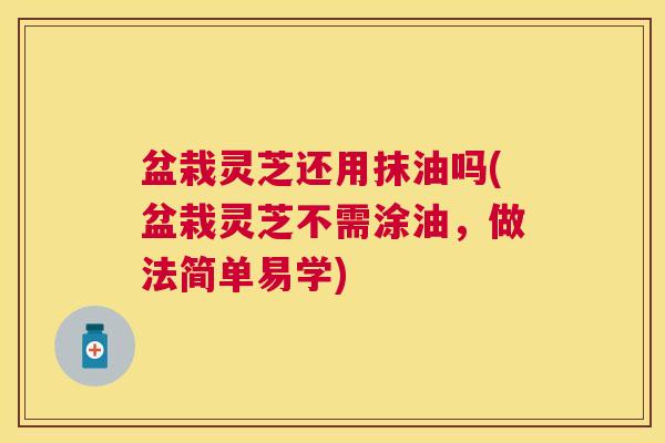 盆栽灵芝还用抹油吗(盆栽灵芝不需涂油，做法简单易学)
