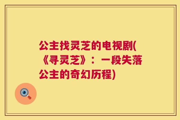 公主找灵芝的电视剧(《寻灵芝》：一段失落公主的奇幻历程)