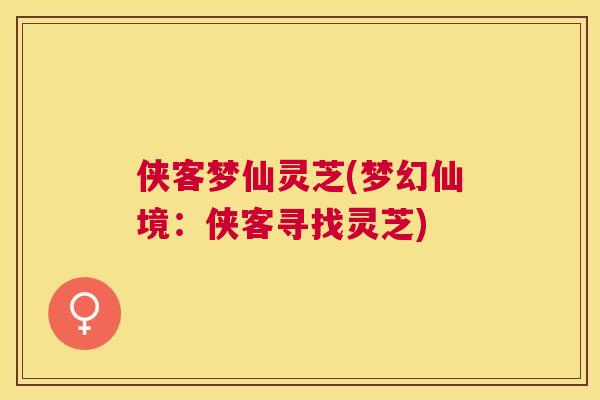 侠客梦仙灵芝(梦幻仙境：侠客寻找灵芝)