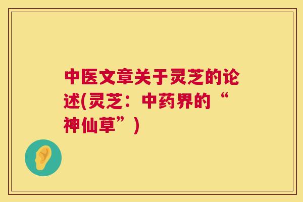 中医文章关于灵芝的论述(灵芝：界的“神仙草”)