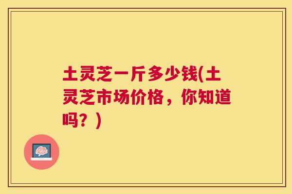 土灵芝一斤多少钱(土灵芝市场价格，你知道吗？)