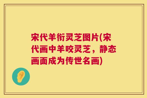 宋代羊衔灵芝图片(宋代画中羊咬灵芝，静态画面成为传世名画)