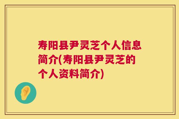 寿阳县尹灵芝个人信息简介(寿阳县尹灵芝的个人资料简介)