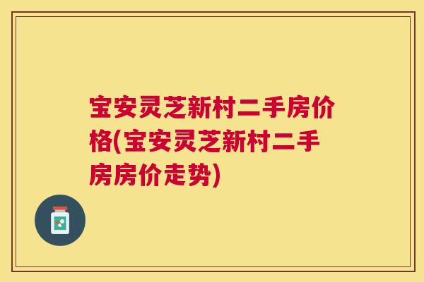 宝安灵芝新村二手房价格(宝安灵芝新村二手房房价走势)
