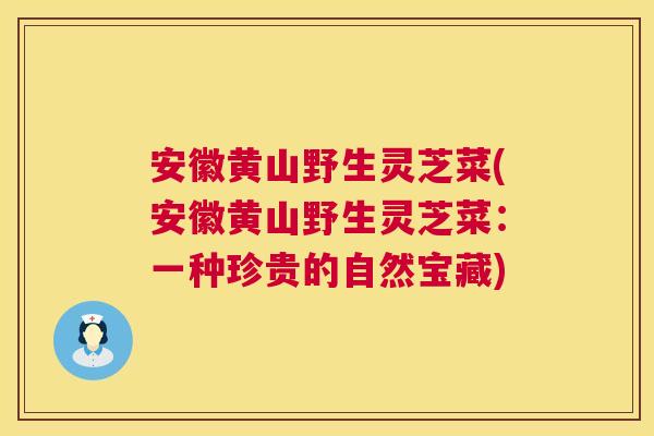 安徽黄山野生灵芝菜(安徽黄山野生灵芝菜：一种珍贵的自然宝藏)