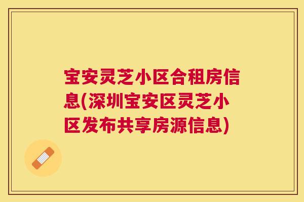 宝安灵芝小区合租房信息(深圳宝安区灵芝小区发布共享房源信息)