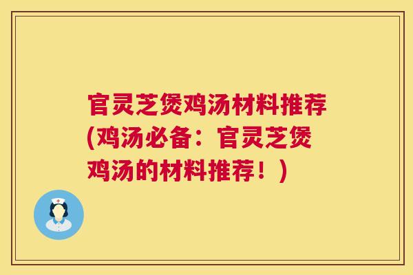 官灵芝煲鸡汤材料推荐(鸡汤必备：官灵芝煲鸡汤的材料推荐！)