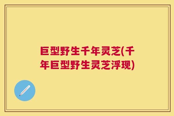 巨型野生千年灵芝(千年巨型野生灵芝浮现)