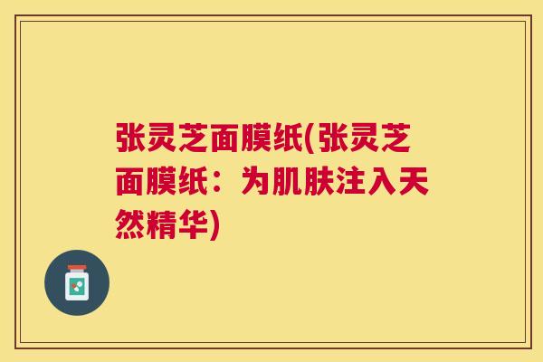 张灵芝面膜纸(张灵芝面膜纸：为注入天然精华)