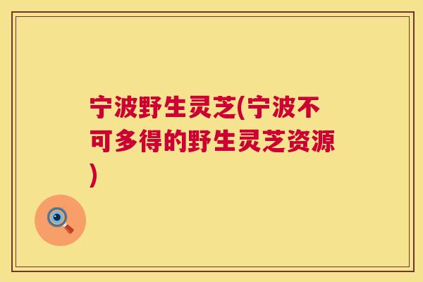 宁波野生灵芝(宁波不可多得的野生灵芝资源)