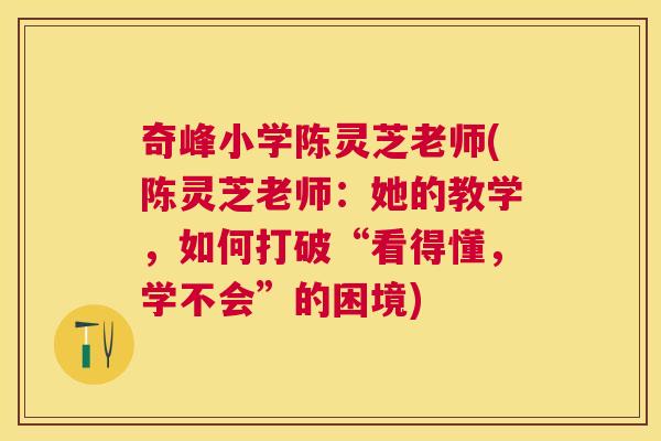 奇峰小学陈灵芝老师(陈灵芝老师：她的教学，如何打破“看得懂，学不会”的困境)