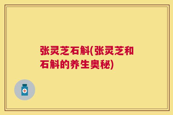 张灵芝石斛(张灵芝和石斛的养生奥秘)
