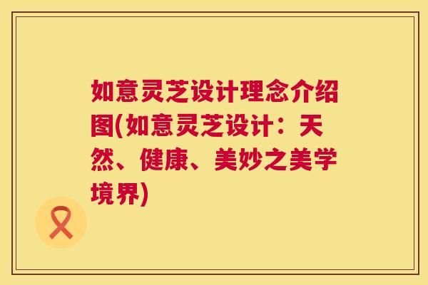 如意灵芝设计理念介绍图(如意灵芝设计：天然、健康、美妙之美学境界)