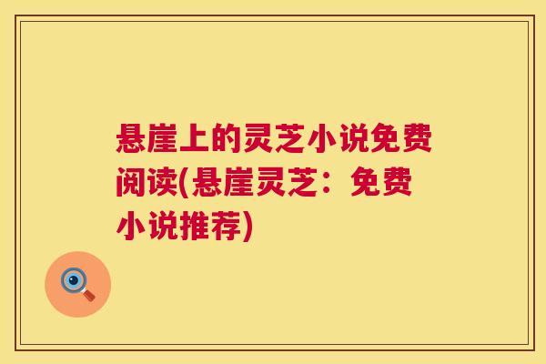 悬崖上的灵芝小说免费阅读(悬崖灵芝：免费小说推荐)