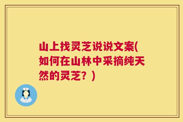 山上找灵芝说说文案(如何在山林中采摘纯天然的灵芝？)