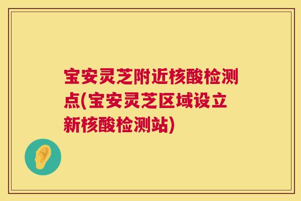 宝安灵芝附近核酸检测点(宝安灵芝区域设立新核酸检测站)