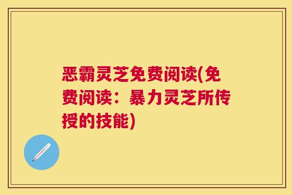恶霸灵芝免费阅读(免费阅读：暴力灵芝所传授的技能)