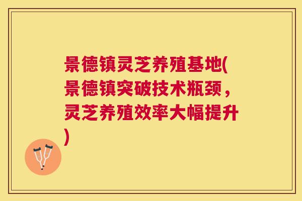 景德镇灵芝养殖基地(景德镇突破技术瓶颈，灵芝养殖效率大幅提升)