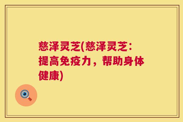 慈泽灵芝(慈泽灵芝：提高免疫力，帮助身体健康)