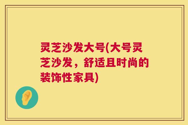灵芝沙发大号(大号灵芝沙发，舒适且时尚的装饰性家具)