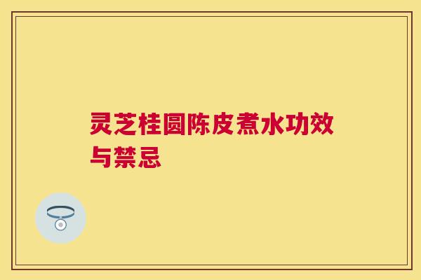 灵芝桂圆陈皮煮水功效与禁忌