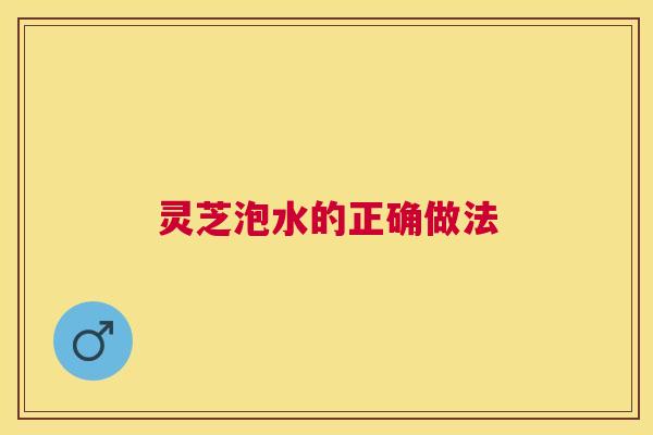 灵芝泡水的正确做法