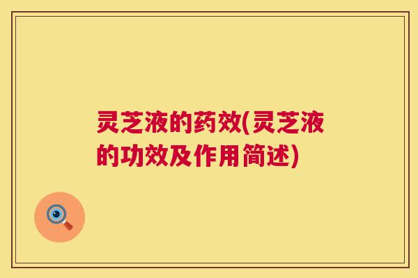 灵芝液的药效(灵芝液的功效及作用简述)