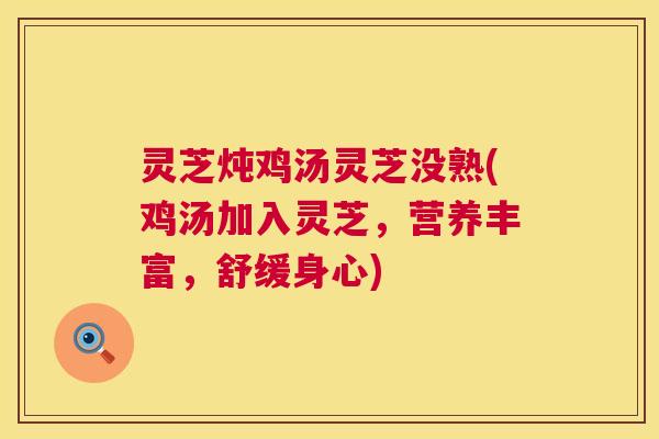 灵芝炖鸡汤灵芝没熟(鸡汤加入灵芝，营养丰富，舒缓身心)