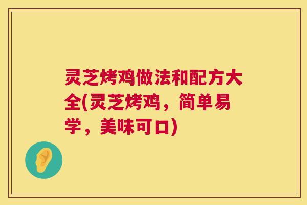 灵芝烤鸡做法和配方大全(灵芝烤鸡，简单易学，美味可口)