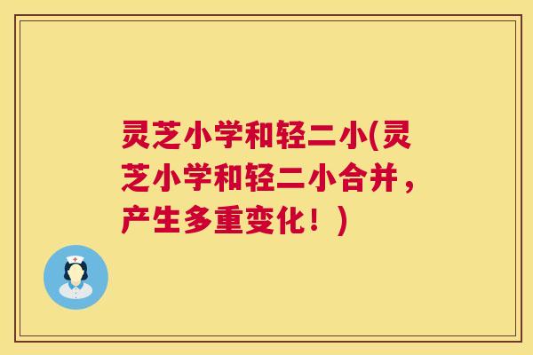 灵芝小学和轻二小(灵芝小学和轻二小合并，产生多重变化！)