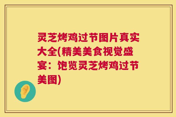灵芝烤鸡过节图片真实大全(精美美食视觉盛宴：饱览灵芝烤鸡过节美图)