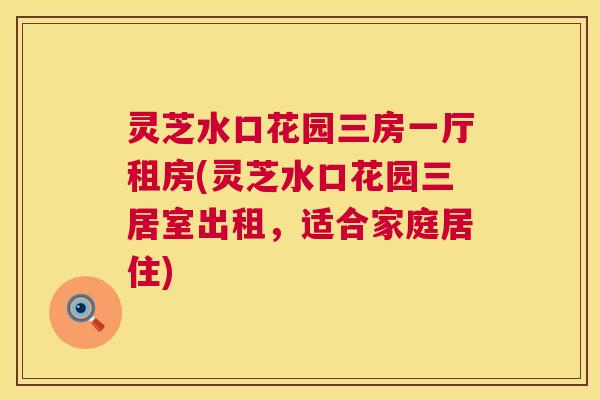 灵芝水口花园三房一厅租房(灵芝水口花园三居室出租，适合家庭居住)