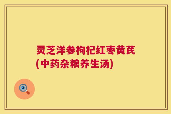 灵芝洋参枸杞红枣黄芪(中药杂粮养生汤)