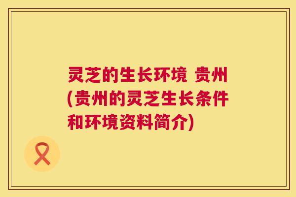 灵芝的生长环境 贵州(贵州的灵芝生长条件和环境资料简介)