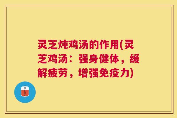 灵芝炖鸡汤的作用(灵芝鸡汤：强身健体，缓解疲劳，增强免疫力)