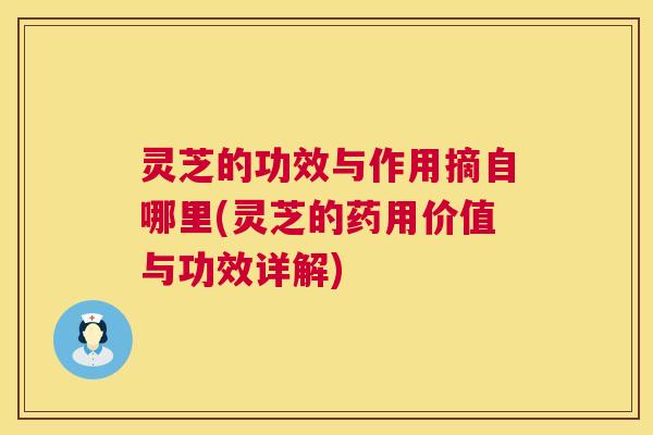 灵芝的功效与作用摘自哪里(灵芝的药用价值与功效详解)
