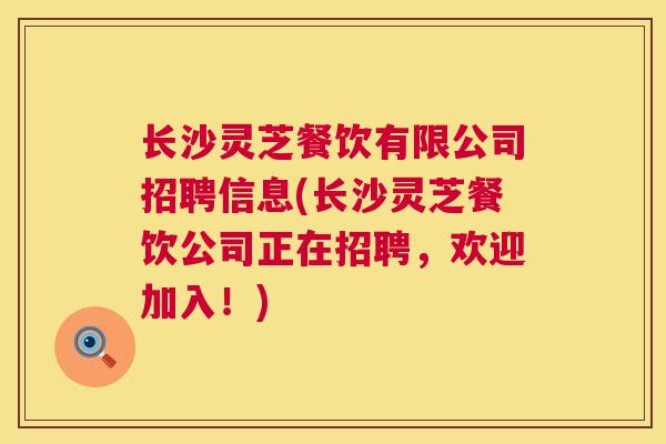 长沙灵芝餐饮有限公司招聘信息(长沙灵芝餐饮公司正在招聘，欢迎加入！)