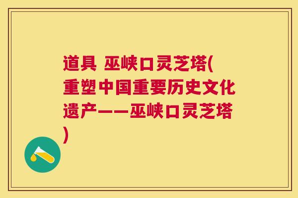 道具 巫峡口灵芝塔(重塑中国重要历史文化遗产——巫峡口灵芝塔)