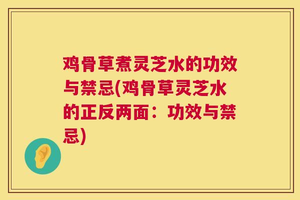 鸡骨草煮灵芝水的功效与禁忌(鸡骨草灵芝水的正反两面：功效与禁忌)